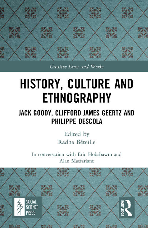 History, Culture and Ethnography: Jack Goody, Clifford James Geertz and Phillippe Descola (Creative Lives and Works)