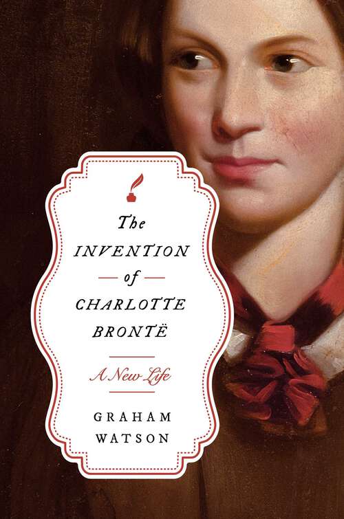 Book cover of The Invention of Charlotte Brontë: A New Life