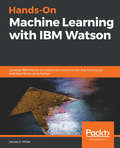 Hands-On Machine Learning with IBM Watson: Leverage IBM Watson to implement machine learning techniques and algorithms using Python