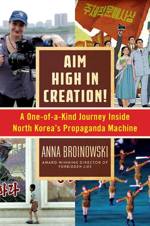 Book cover of Aim High in Creation!: A One-of-a-Kind Journey inside North Korea's Propaganda Machine