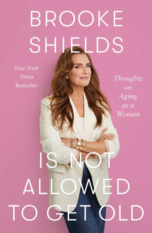 Book cover of Brooke Shields Is Not Allowed to Get Old: Thoughts on Aging as a Woman