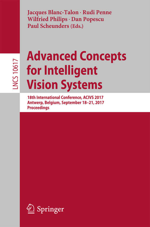 Advanced Concepts for Intelligent Vision Systems: 18th International Conference, ACIVS 2017, Antwerp, Belgium, September 18-21, 2017, Proceedings (Lecture Notes in Computer Science #10617)