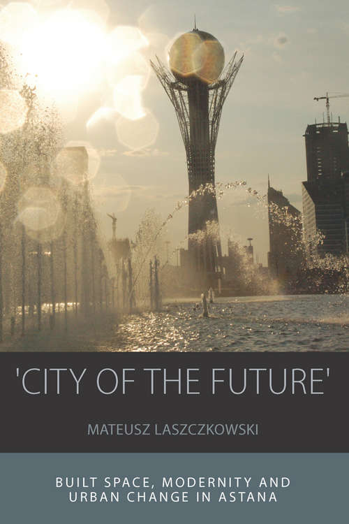 Book cover of 'City of the Future': Built Space, Modernity and Urban Change in Astana (Integration and Conflict Studies #14)