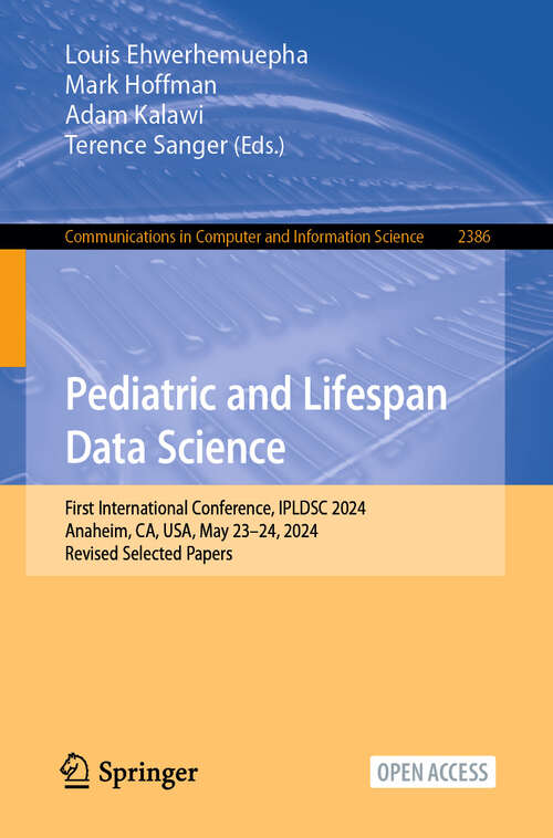 Book cover of Pediatric and Lifespan Data Science: First International Conference, IPLDSC 2024, Anaheim, CA, USA, May 23–24, 2024, Revised Selected Papers (Communications in Computer and Information Science #2386)