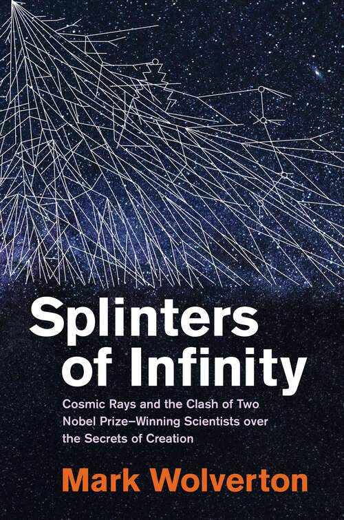 Book cover of Splinters of Infinity: Cosmic Rays and the Clash of Two Nobel Prize-Winning Scientists over the Secrets  of Creation