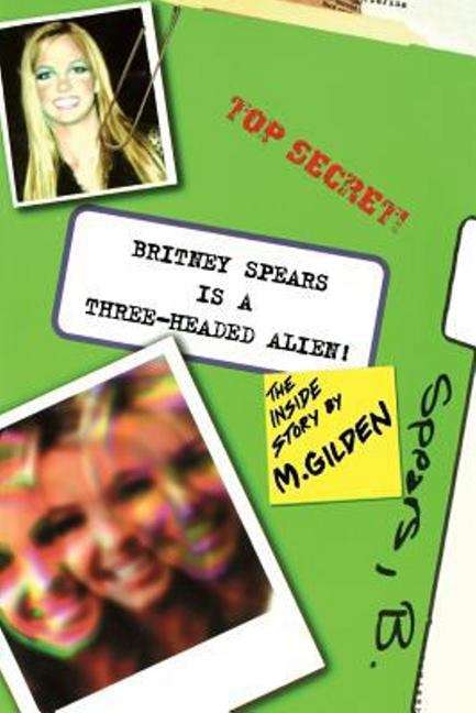 Book cover of Britney Spears Is A Three-headed Alien: The Inside Story