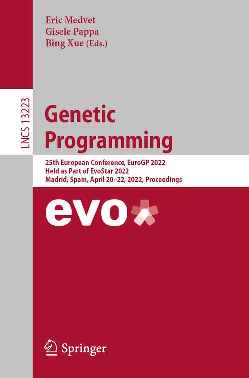 Genetic Programming: 25th European Conference, EuroGP 2022, Held as Part of EvoStar 2022, Madrid, Spain, April 20–22, 2022, Proceedings (Lecture Notes in Computer Science #13223)
