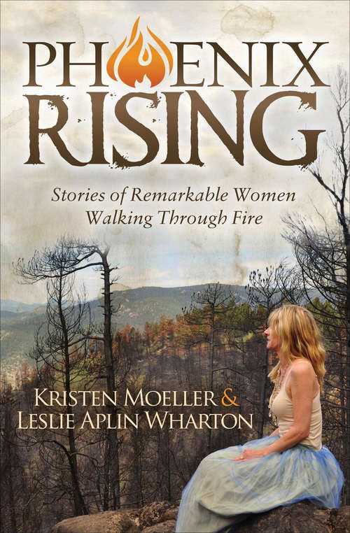 Phoenix Rising: Stories of Remarkable Women Walking Through Fire