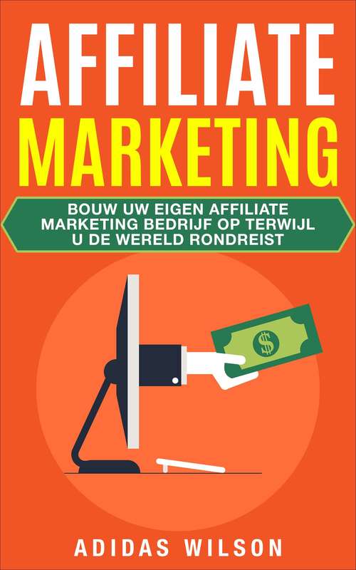 Book cover of Affiliate Marketing: Bouw uw eigen affiliate marketing bedrijf op terwijl u de wereld rondreist