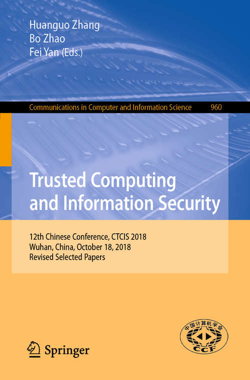 Trusted Computing and Information Security: 12th Chinese Conference, CTCIS 2018, Wuhan, China, October 18, 2018, Revised Selected Papers (Communications in Computer and Information Science #960)