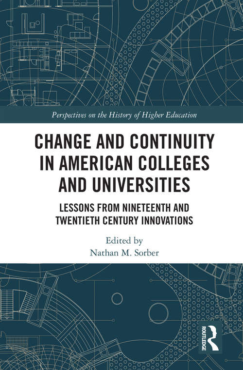 Change and Continuity in American Colleges and Universities: Lessons from Nineteenth and Twentieth Century Innovations (Perspectives on the History of Higher Education)