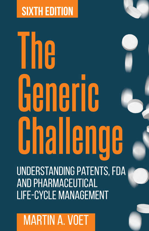 The Generic Challenge: Understanding Patents, FDA and Pharmaceutical Life-Cycle Management (Sixth Edition)
