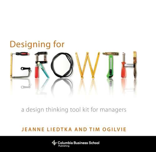 Designing for Growth: A Design Thinking Tool Kit for Managers (Columbia Business School Publishing Ser.)