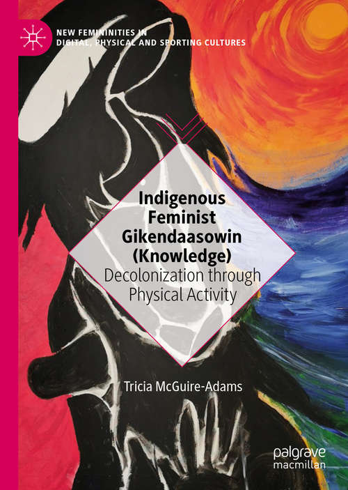 Book cover of Indigenous Feminist Gikendaasowin: Decolonization through Physical Activity (1st ed. 2020) (New Femininities in Digital, Physical and Sporting Cultures)