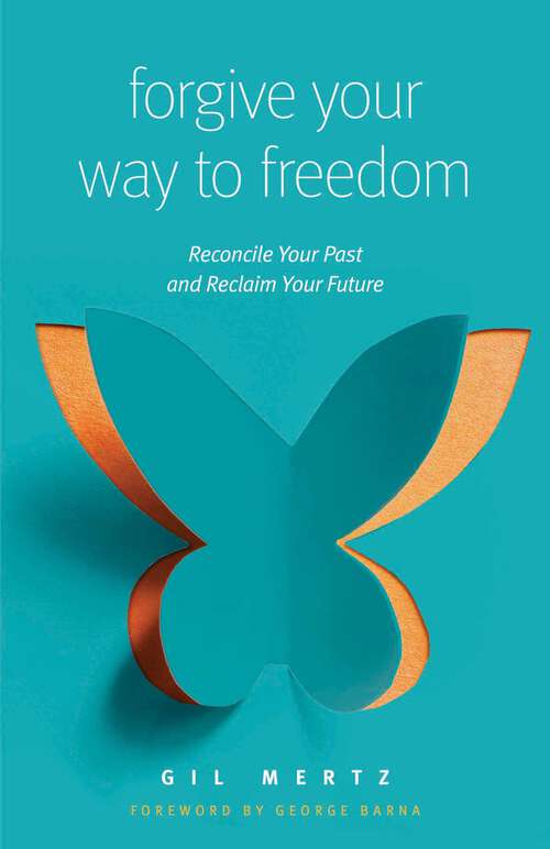 Book cover of Forgive Your Way to Freedom: Reconcile Your Past and Reclaim Your Future