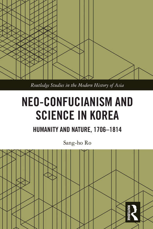 Neo-Confucianism and Science in Korea: Humanity and Nature, 1706-1814 (Routledge Studies in the Modern History of Asia)