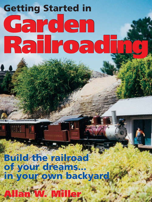 Book cover of Getting Started in Garden Railroading: Build the Railroad of Your Dreams... in Your Own Backyard