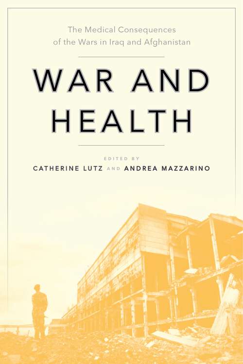 War and Health: The Medical Consequences of the Wars in Iraq and Afghanistan (Anthropologies of American Medicine: Culture, Power, and Practice #4)
