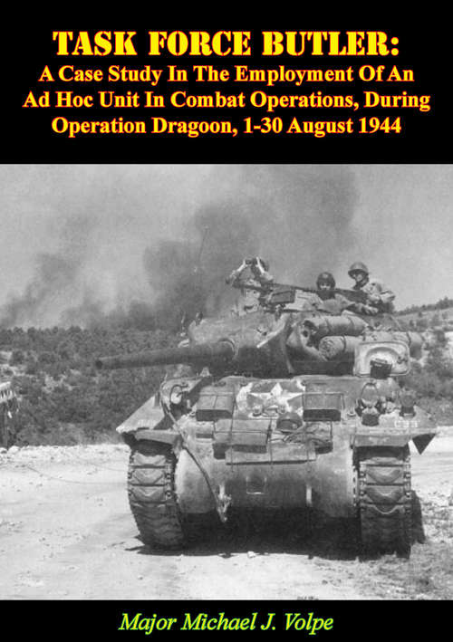 Task Force Butler: A Case Study In The Employment Of An Ad Hoc Unit In Combat Operations, During Operation Dragoon, 1-30 August 1944