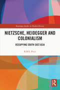 Nietzsche, Heidegger and Colonialism: Occupying South East Asia (Routledge Studies in Modern History #85)