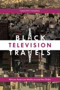 Black Television Travels: African American Media around the Globe (Critical Cultural Communication #16)