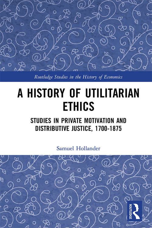 Book cover of A History of Utilitarian Ethics: Studies in Private Motivation and Distributive Justice, 1700-1875 (Routledge Studies in the History of Economics)