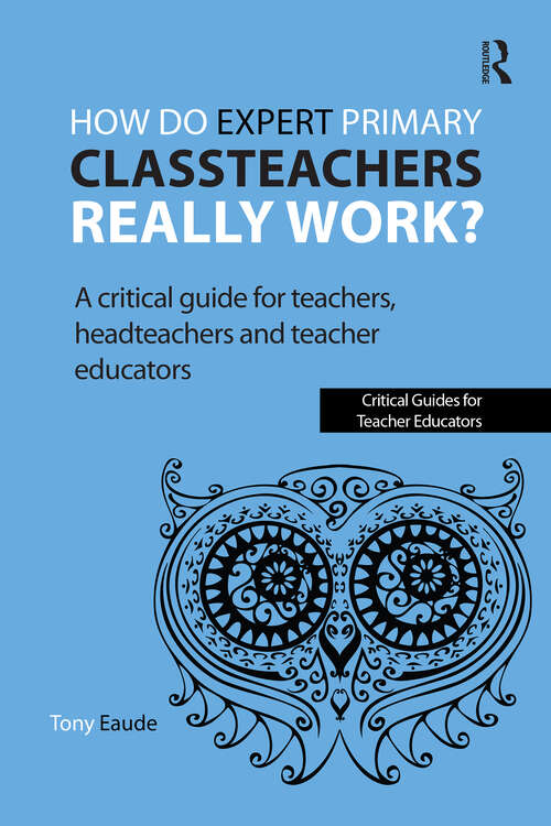 Book cover of How do expert primary classteachers really work?: A critical guide for teachers, headteachers and teacher educators (1) (Critical Guides for Teacher Educators)