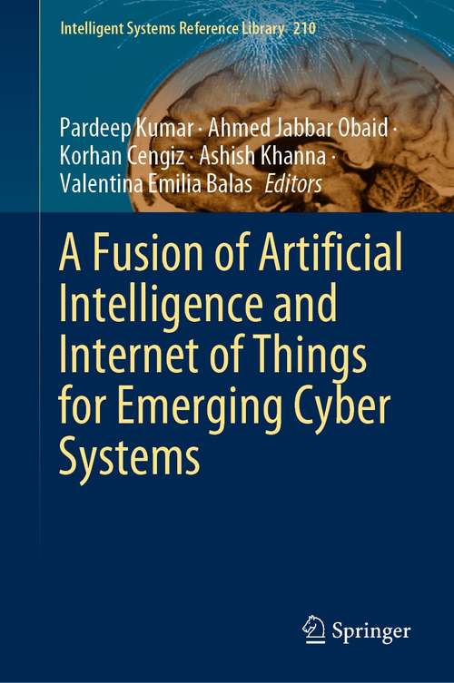A Fusion of Artificial Intelligence and Internet of Things for Emerging Cyber Systems (Intelligent Systems Reference Library #210)