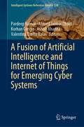 A Fusion of Artificial Intelligence and Internet of Things for Emerging Cyber Systems (Intelligent Systems Reference Library #210)
