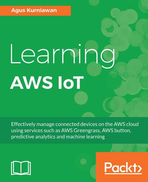Book cover of Learning AWS IoT: Effectively manage connected devices on the AWS cloud using services such as AWS Greengrass, AWS button, predictive analytics and machine learning