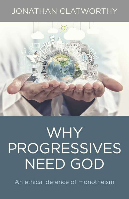 Book cover of Why Progressives Need God: An Ethical Defence Of Monotheism