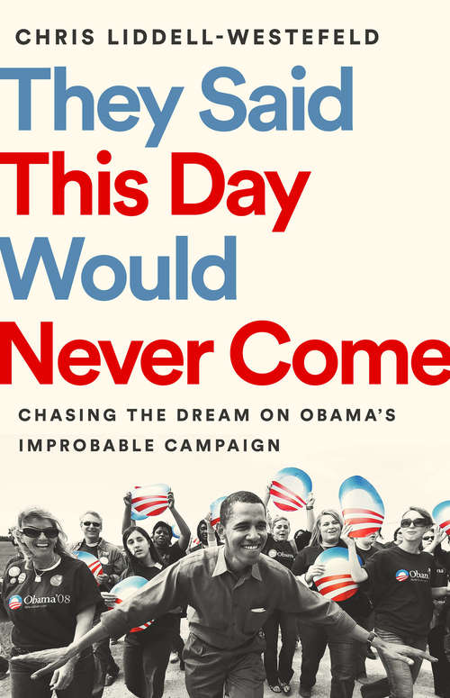 Book cover of They Said This Day Would Never Come: Chasing the Dream on Obama's Improbable Campaign