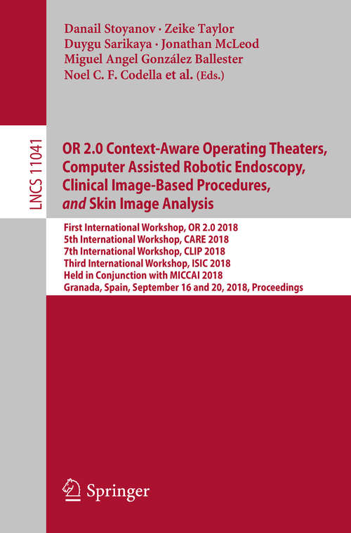 OR 2.0 Context-Aware Operating Theaters, Computer Assisted Robotic Endoscopy, Clinical Image-Based Procedures,
            and
            Skin Image Analysis: First International Workshop, Or 2. 0 2018, 5th International Workshop, Care 2018, 7th International Workshop, Clip 2018, First International Workshop, Isic 2018, Held In Conjunction With Miccai 2018, Granada, Spain, September 16-20, 2018, Proceedings (Lecture Notes in Computer Science #11041)