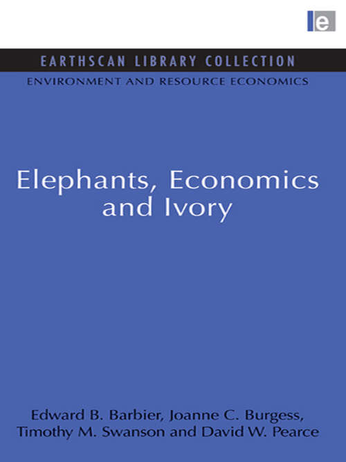 Elephants, Economics and Ivory: Elephants, Economics And Ivory (Environmental and Resource Economics Set)