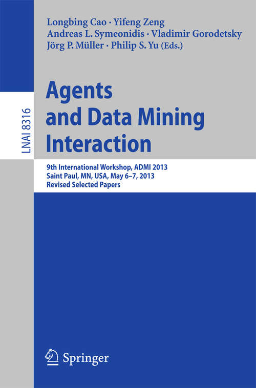 Agents and Data Mining Interaction: 9th International Workshop, ADMI 2013, Saint Paul, MN, USA, May 6-7, 2013, Revised Selected Papers (Lecture Notes in Computer Science #8316)