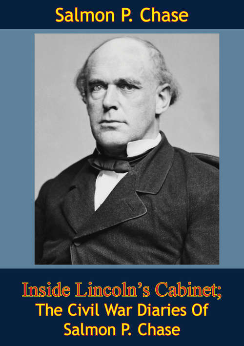 Inside Lincoln’s Cabinet; The Civil War Diaries Of Salmon P. Chase: The Civil War Diaries Of Salmon P. Chase