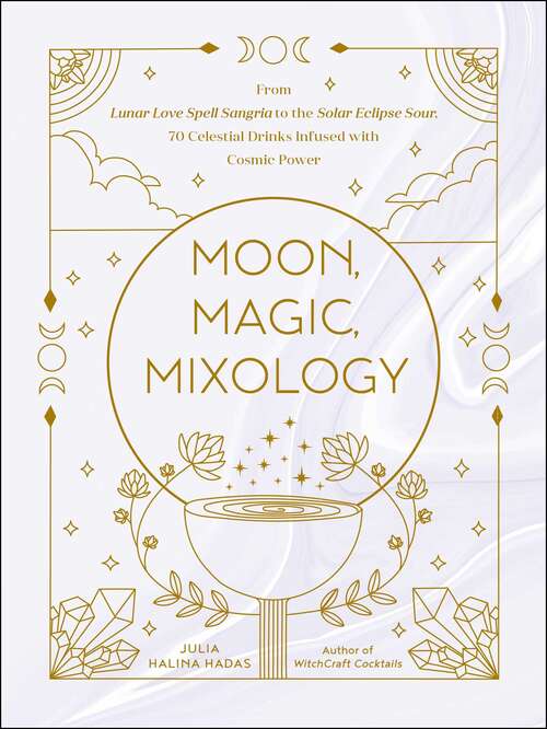Book cover of Moon, Magic, Mixology: From Lunar Love Spell Sangria to the Solar Eclipse Sour, 70 Celestial Drinks Infused with Cosmic Power (Moon Magic)