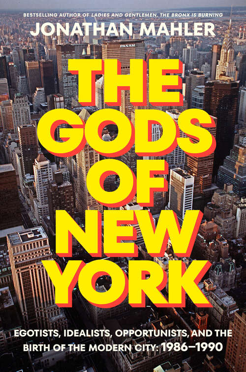 Book cover of The Gods of New York: Egotists, Idealists, Opportunists, and the Birth of the Modern City: 1986-1990