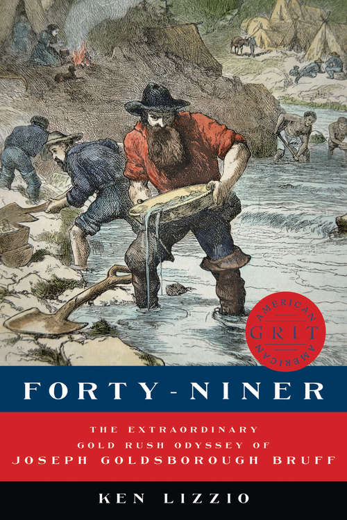 Forty-Niner: The Extraordinary Gold Rush Odyssey Of Joseph Goldsborough Bruff (American Grit #0)