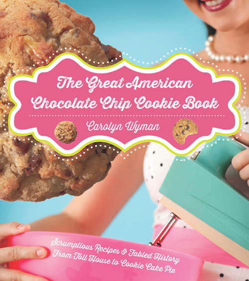 Book cover of The Great American Chocolate Chip Cookie Book: Scrumptious Recipes &  Fabled History From Toll House to Cookie Cake Pie