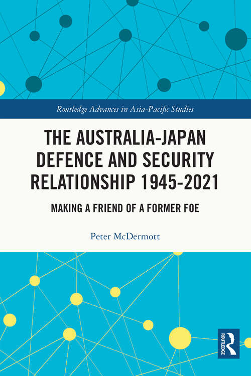Book cover of The Australia-Japan Defence and Security Relationship 1945-2021: Making a Friend of a Former Foe (Routledge Advances in Asia-Pacific Studies)