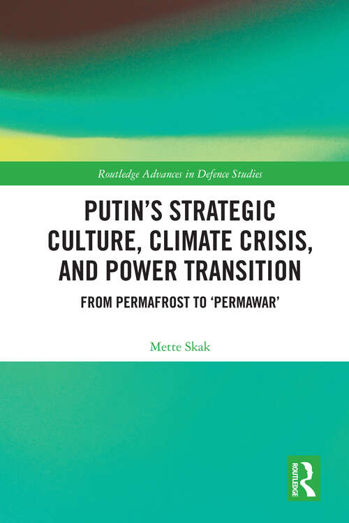 Book cover of Putin’s Strategic Culture, Climate Crisis, and Power Transition: From Permafrost to 'Permawar' (1) (Routledge Advances in Defence Studies)