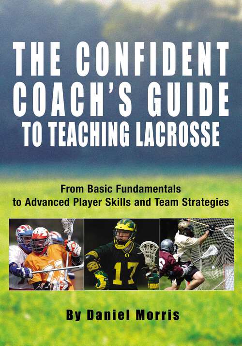 Book cover of Confident Coach's Guide to Teaching Lacrosse: From Basic Fundamentals To Advanced Player Skills And Team Strategies (Confident Coach)