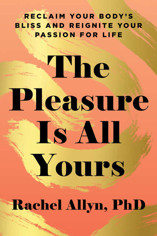 The Pleasure Is All Yours: Reclaim Your Body’s Bliss and Reignite Your Passion for Life