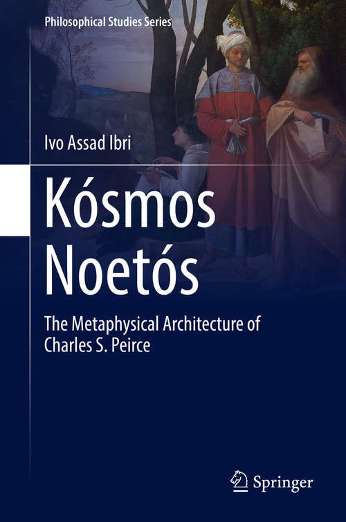 Book cover of Kósmos Noetós: The Metaphysical Architecture of Charles S. Peirce (1st ed. 2017) (Philosophical Studies Series #131)
