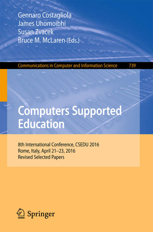 Computers Supported Education: 8th International Conference, CSEDU 2016, Rome, Italy, April 21-23, 2016, Revised Selected Papers (Communications in Computer and Information Science #739)
