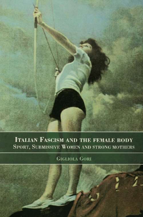 Book cover of Italian Fascism and the Female Body: Sport, Submissive Women and Strong Mothers (Sport in the Global Society)