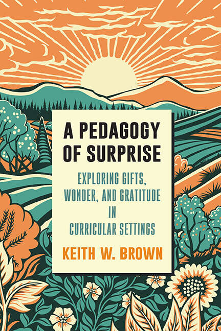 Book cover of A Pedagogy of Surprise: Exploring Gifts, Wonder, and Gratitude in Curricular Settings