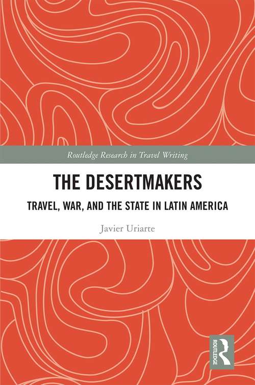 Book cover of The Desertmakers: Travel, War, and the State in Latin America (Routledge Research in Travel Writing)