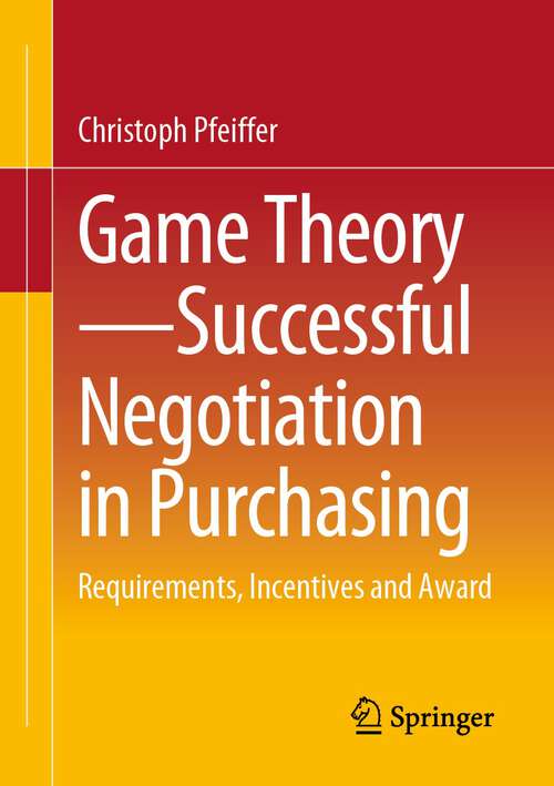 Book cover of Game Theory - Successful Negotiation in Purchasing: Requirements, Incentives and Award (1st ed. 2023)
